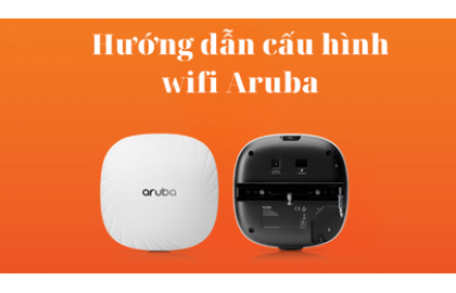 Hướng dẫn cấu hình Aruba AP-303, AP-505, AP-515